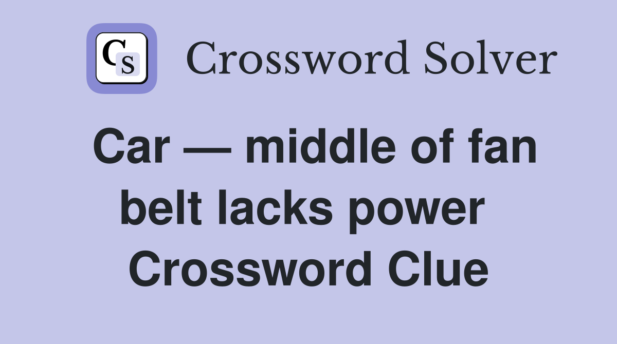 Car — middle of fan belt lacks power  Crossword Clue
