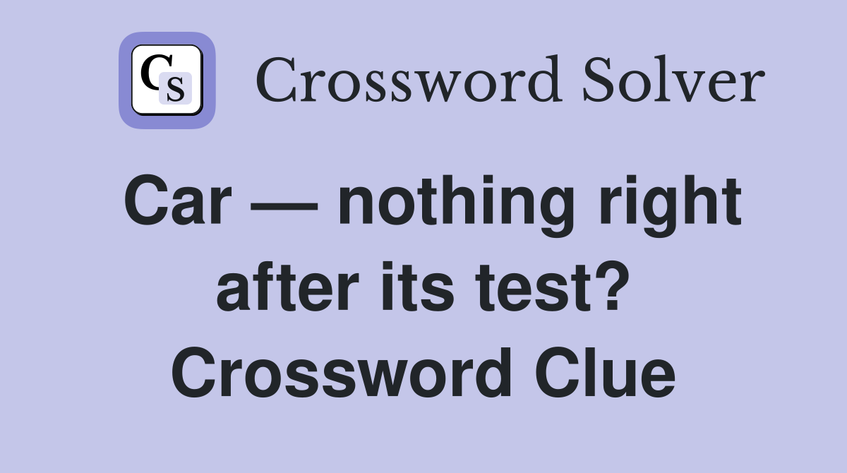 Car — nothing right after its test? Crossword Clue