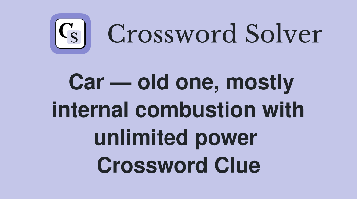 Car — old one, mostly internal combustion with unlimited power  Crossword Clue