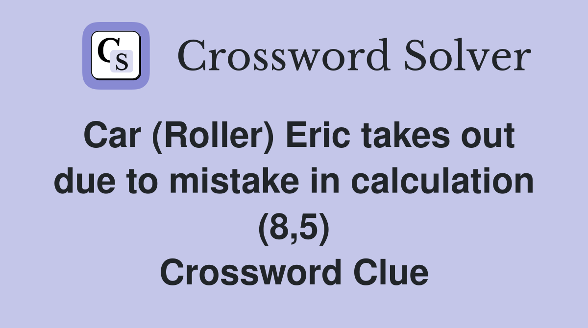 Car (Roller) Eric takes out due to mistake in calculation (8,5) Crossword Clue