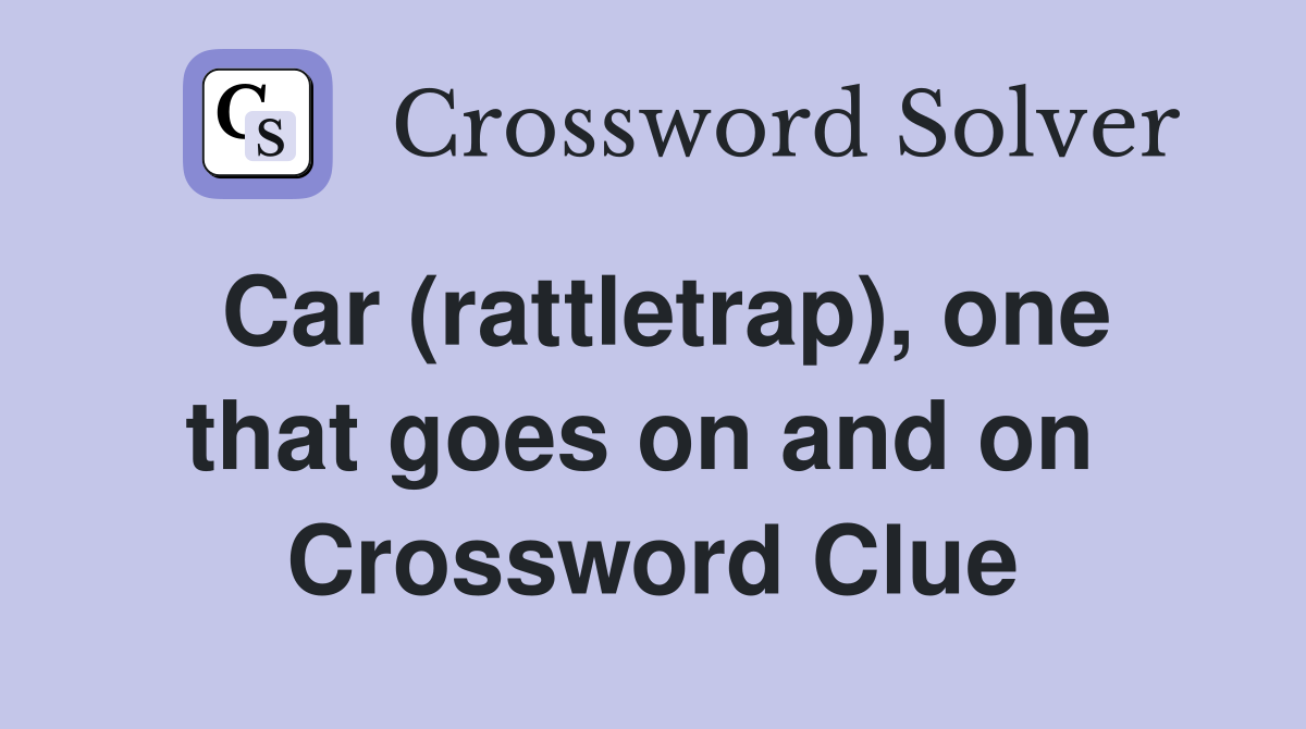Car (rattletrap), one that goes on and on  Crossword Clue