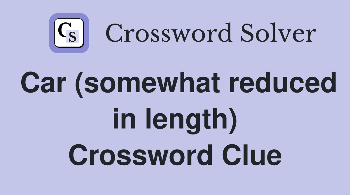 Car (somewhat reduced in length) Crossword Clue