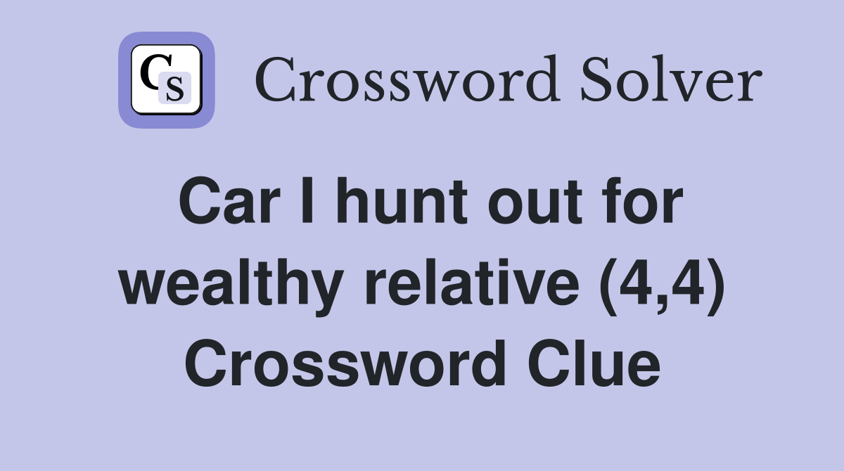 Car I hunt out for wealthy relative (4,4) Crossword Clue