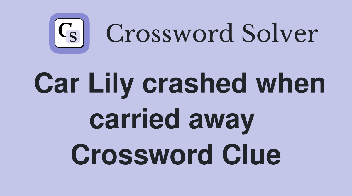 Car Lily crashed when carried away  Crossword Clue