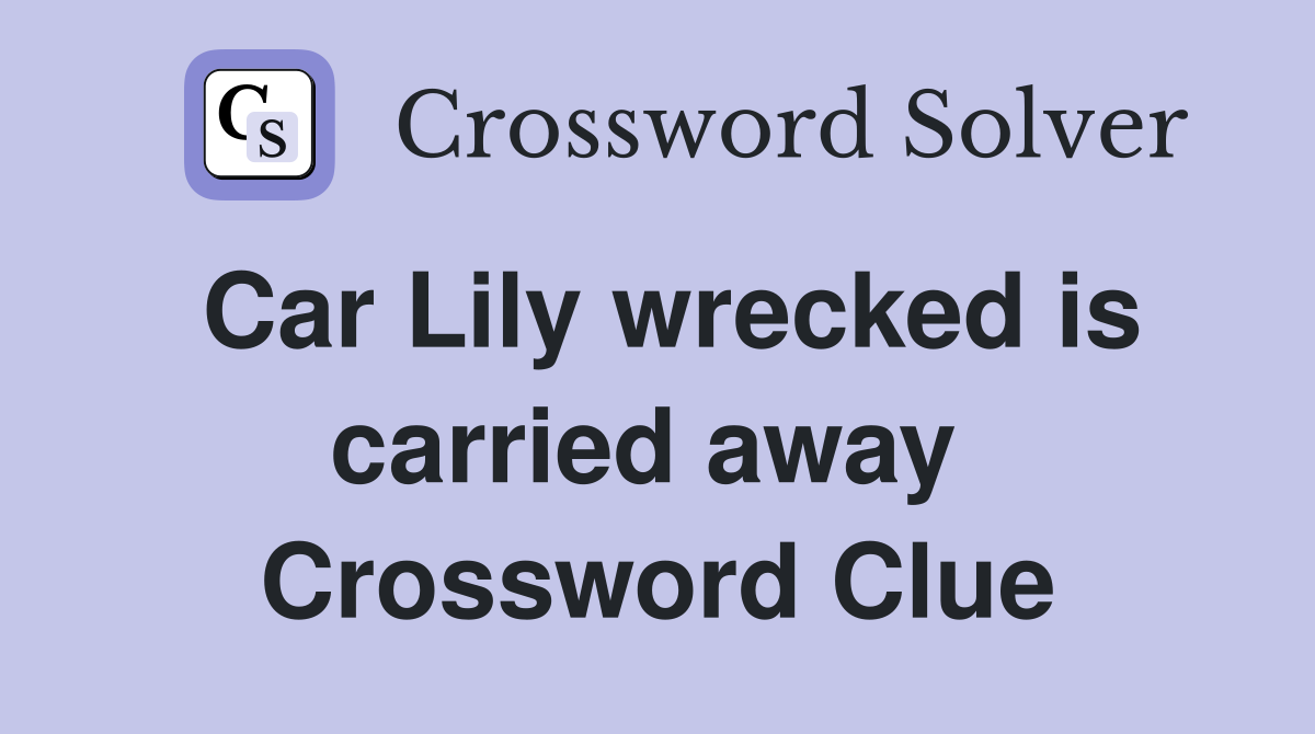 Car Lily wrecked is carried away  Crossword Clue