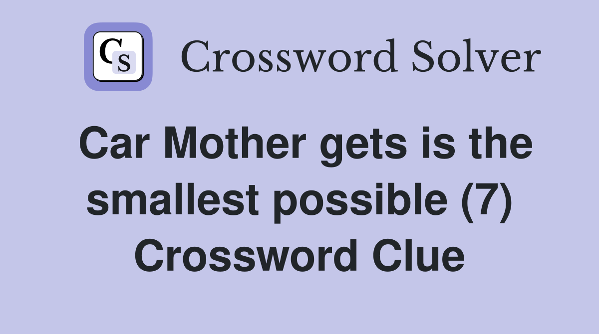 Car Mother gets is the smallest possible (7) Crossword Clue