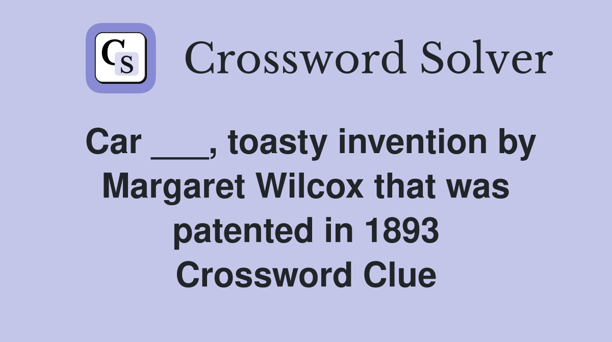 Car ___, toasty invention by Margaret Wilcox that was patented in 1893 Crossword Clue