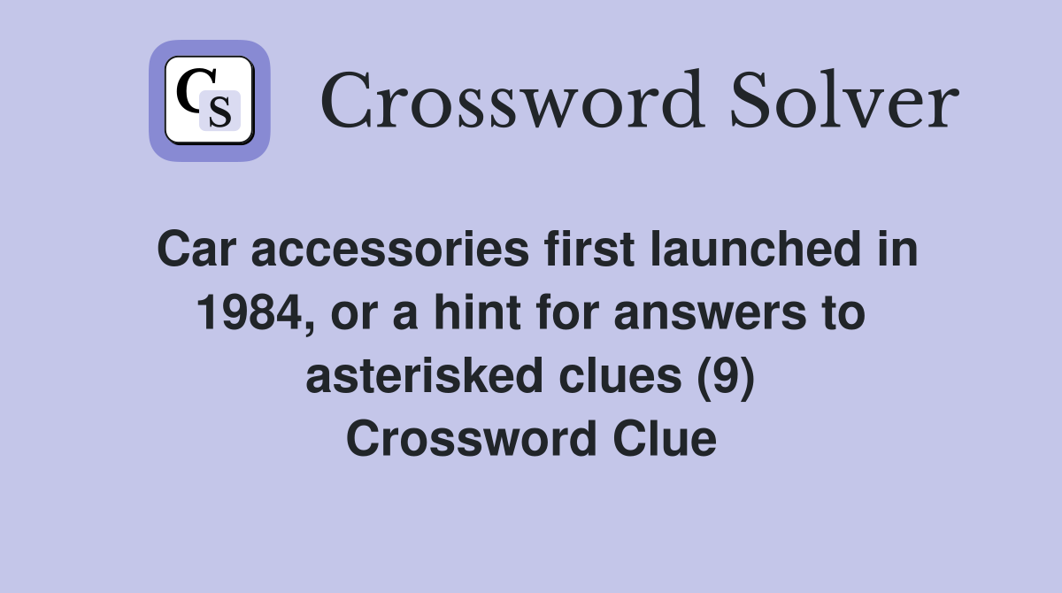 Car accessories first launched in 1984, or a hint for answers to asterisked clues (9) Crossword Clue