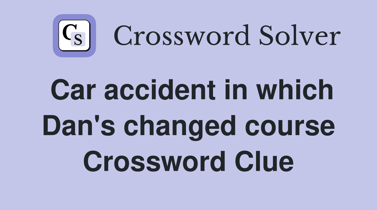 Car accident in which Dan's changed course Crossword Clue
