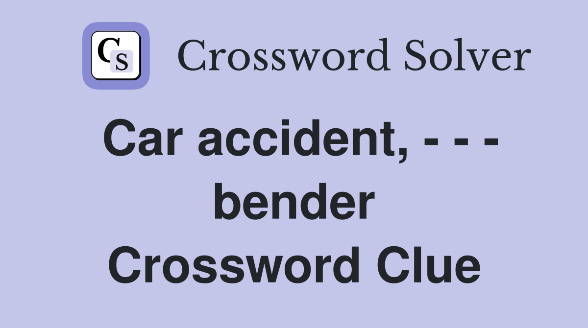 Car accident, - - - bender Crossword Clue