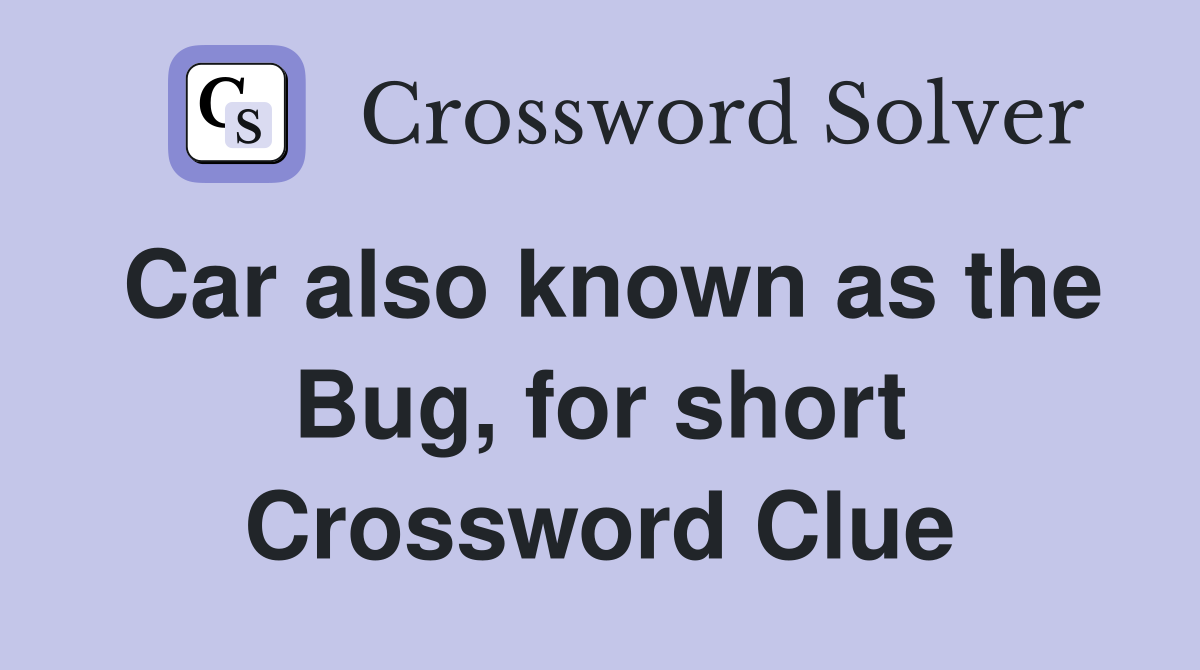 Car also known as the Bug, for short Crossword Clue