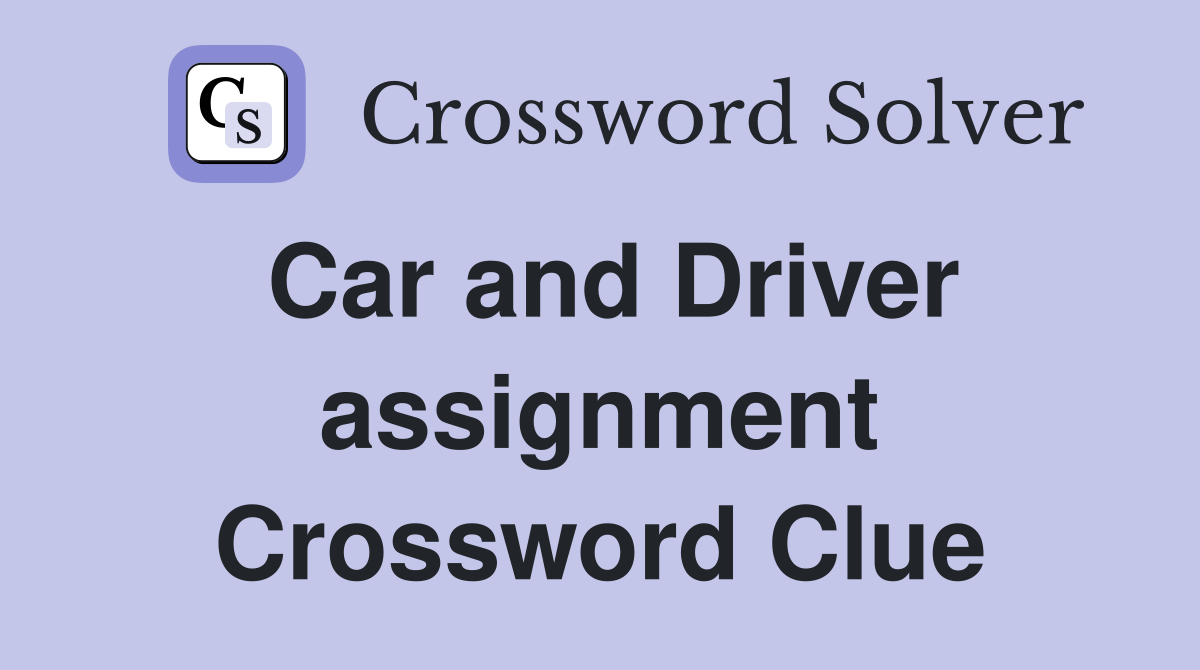 Car and Driver assignment Crossword Clue