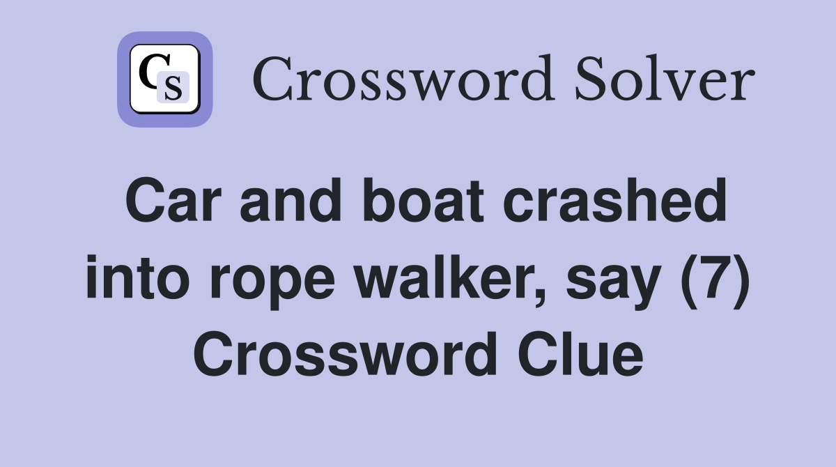 Car and boat crashed into rope walker, say (7) Crossword Clue