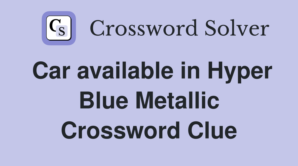 Car available in Hyper Blue Metallic Crossword Clue