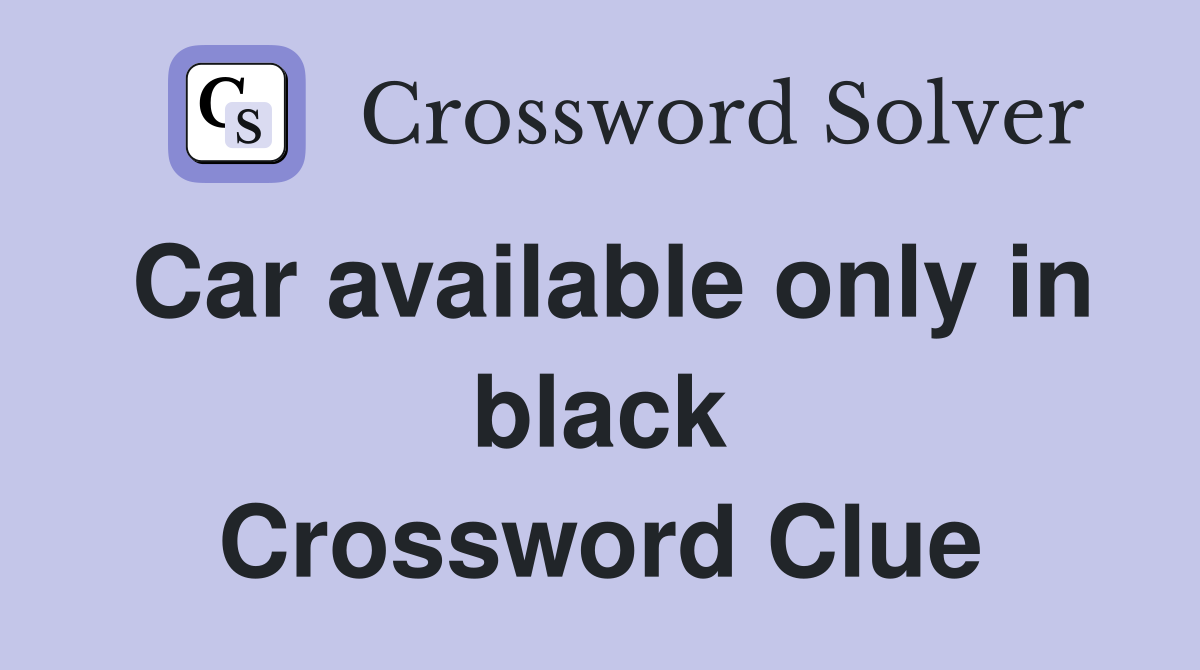 Car available only in black Crossword Clue