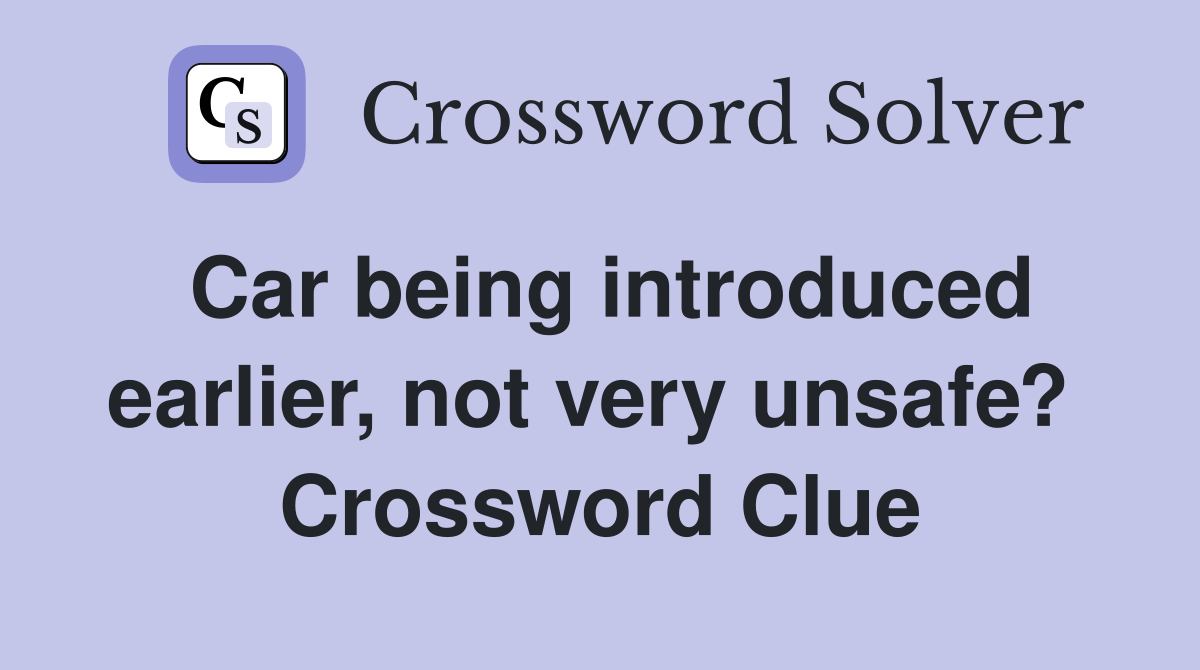 Car being introduced earlier, not very unsafe?  Crossword Clue