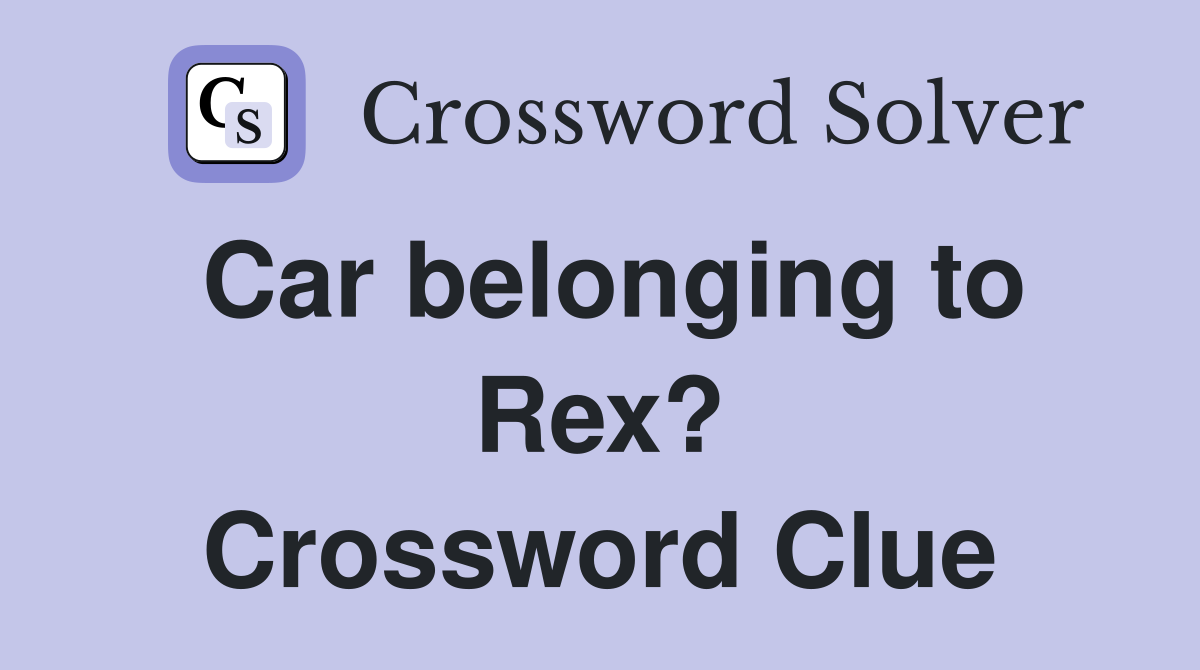 Car belonging to Rex? Crossword Clue