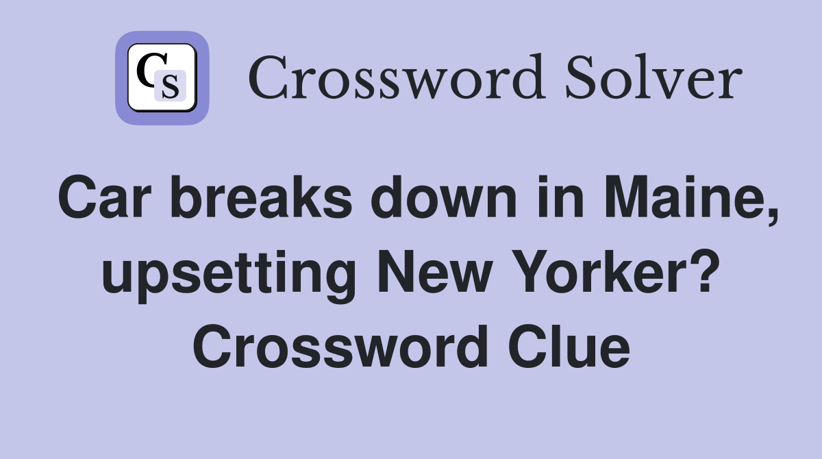 Car breaks down in Maine, upsetting New Yorker? Crossword Clue