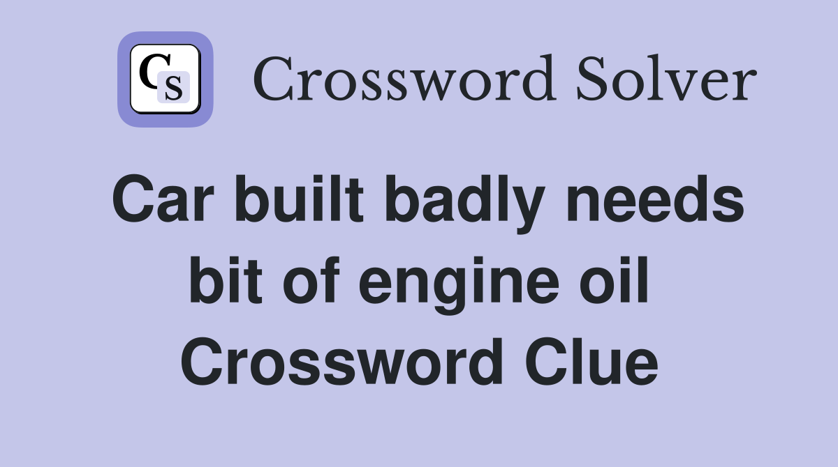 Car built badly needs bit of engine oil Crossword Clue