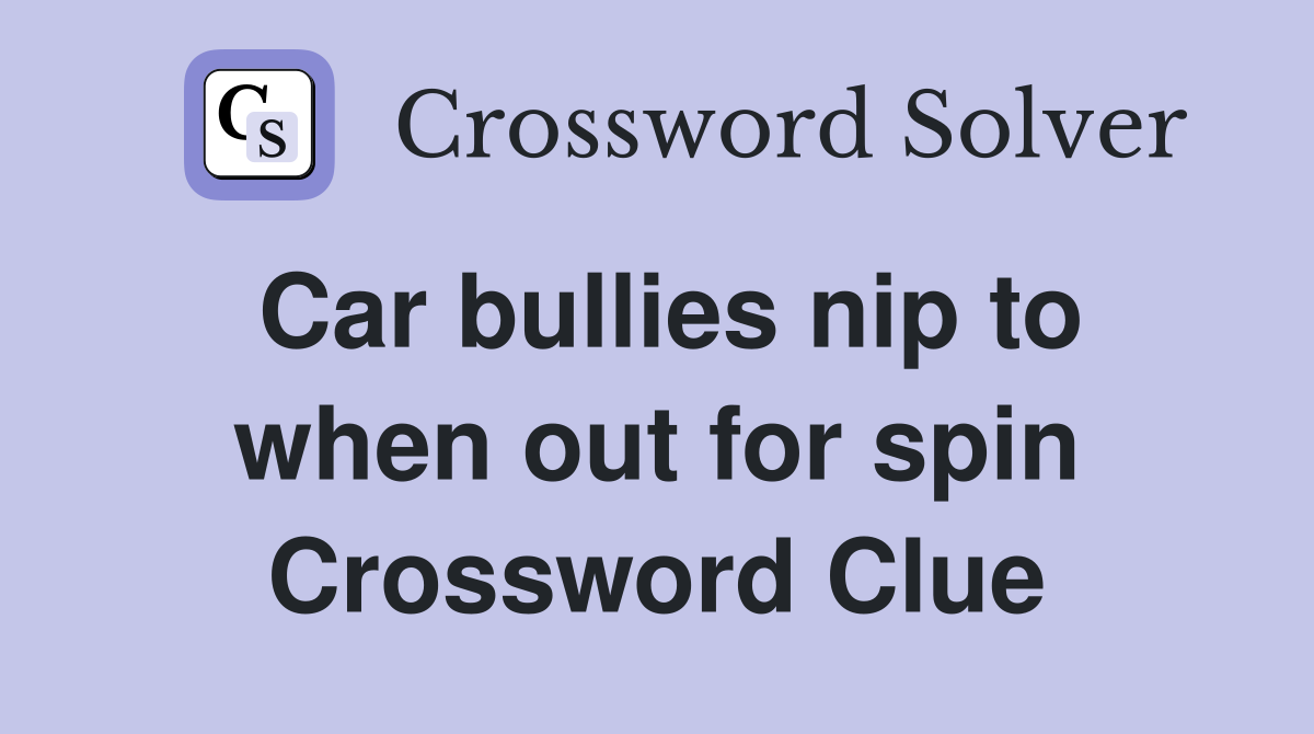 Car bullies nip to when out for spin Crossword Clue