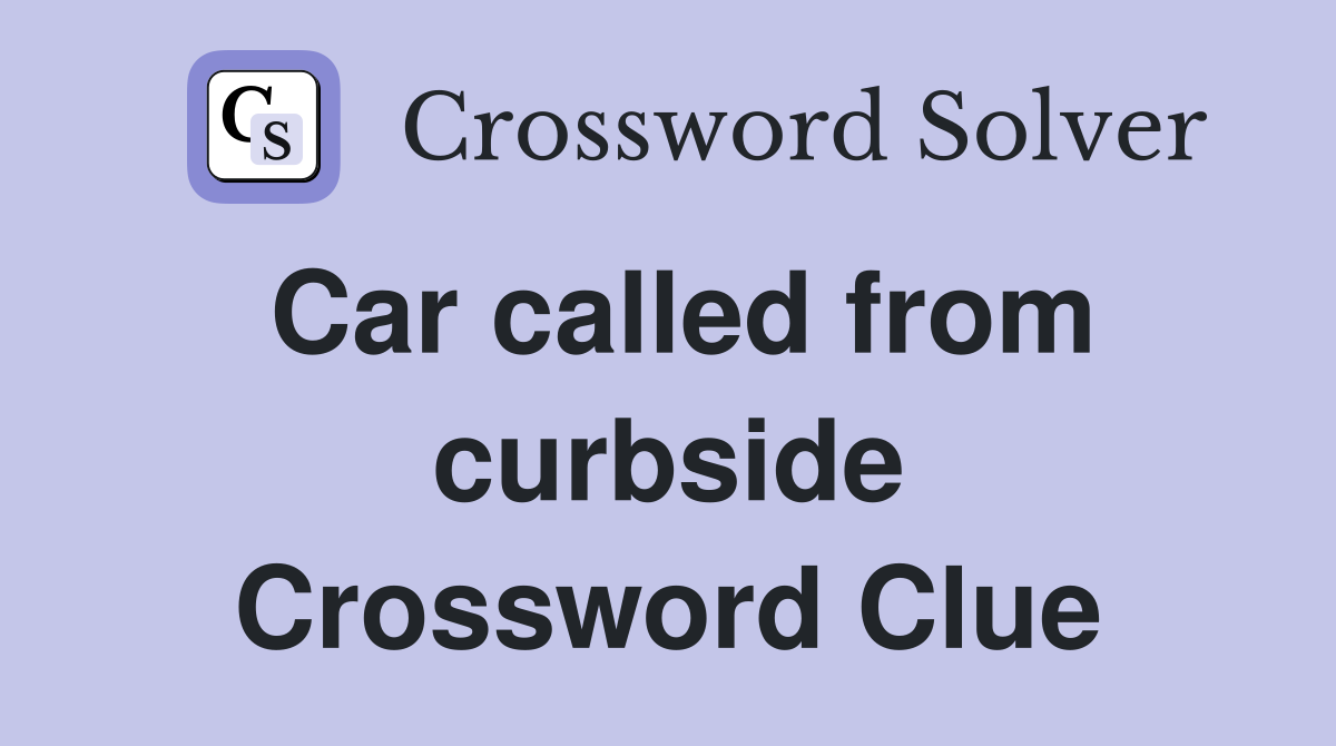 Car called from curbside Crossword Clue