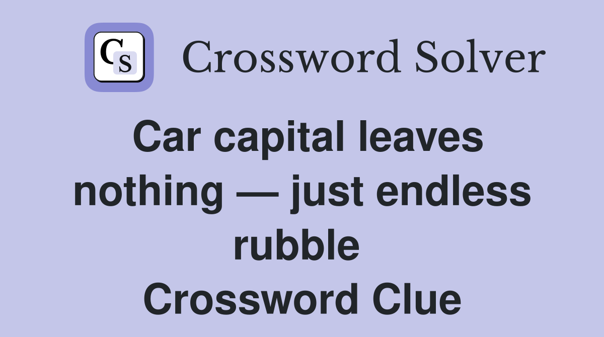Car capital leaves nothing — just endless rubble  Crossword Clue