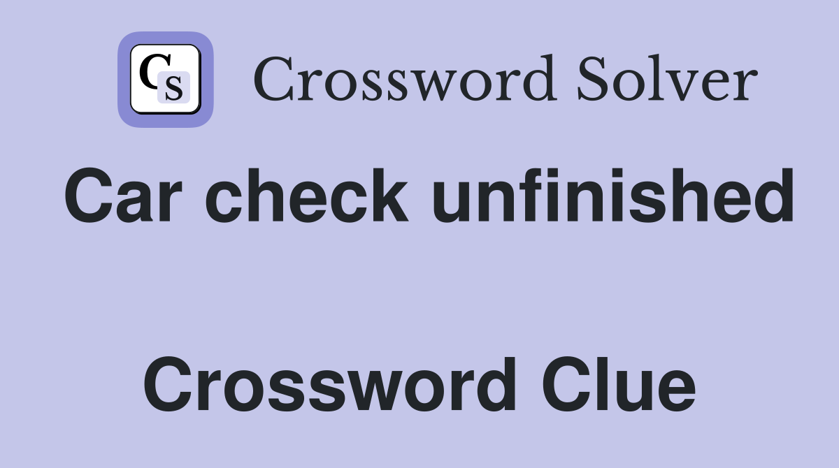 Car check unfinished  Crossword Clue