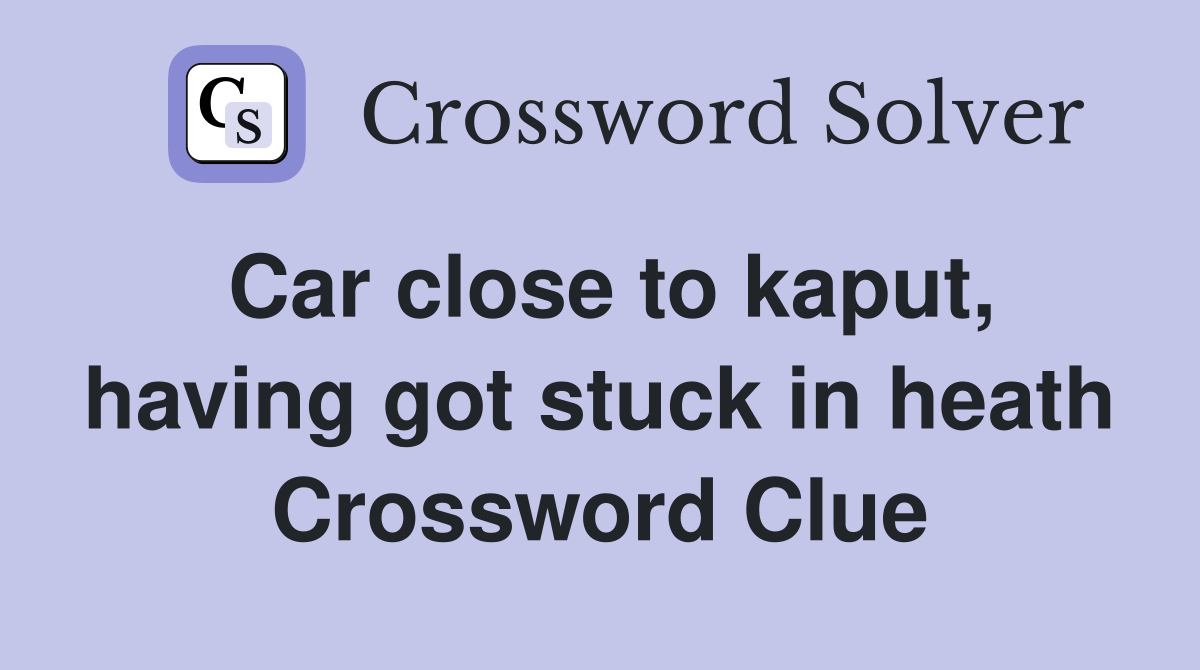 Car close to kaput, having got stuck in heath Crossword Clue