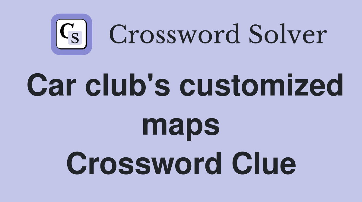 Car club's customized maps Crossword Clue