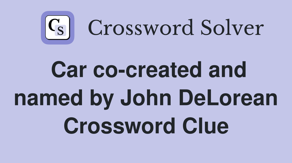 Car co-created and named by John DeLorean Crossword Clue