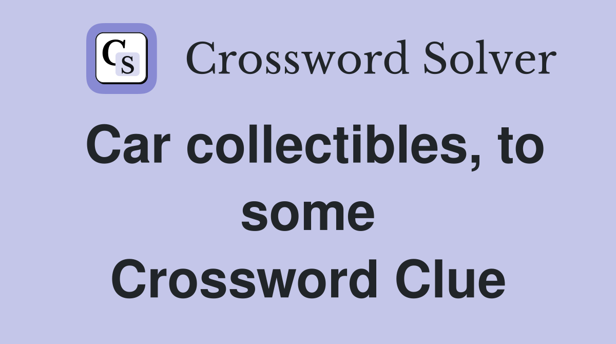 Car collectibles, to some Crossword Clue