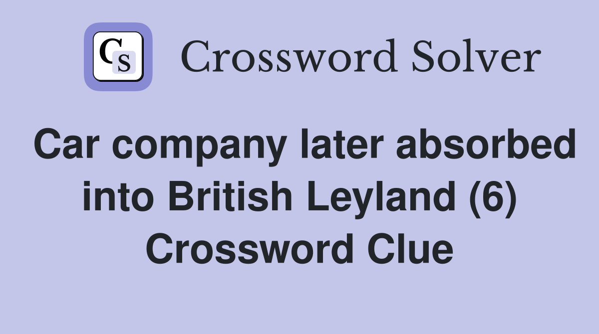 Car company later absorbed into British Leyland (6) Crossword Clue