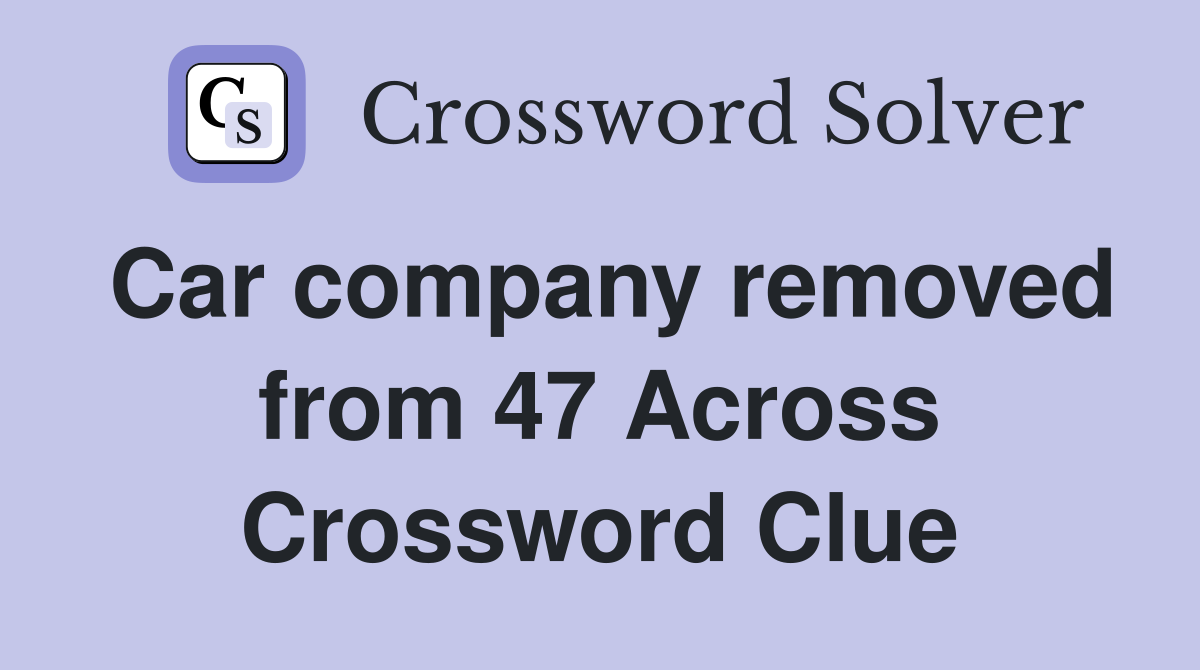 Car company removed from 47 Across Crossword Clue