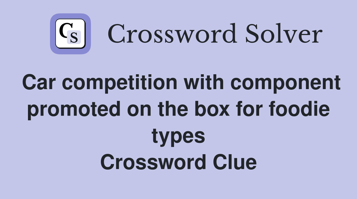 Car competition with component promoted on the box for foodie types Crossword Clue