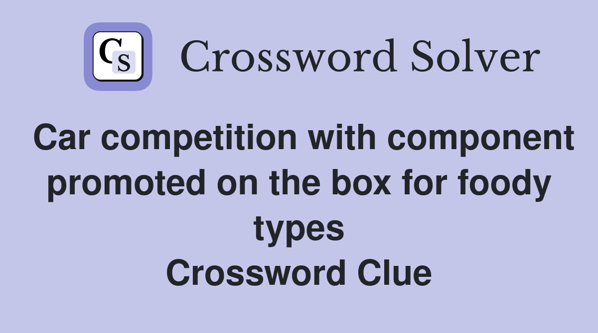 Car competition with component promoted on the box for foody types Crossword Clue