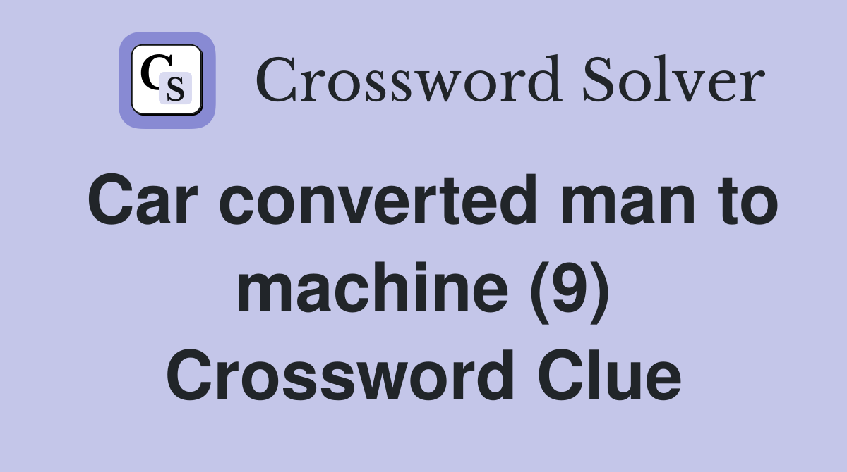 Car converted man to machine (9) Crossword Clue