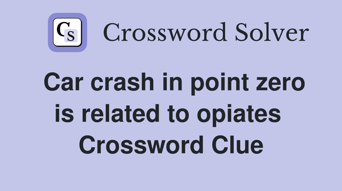 Car crash in point zero is related to opiates  Crossword Clue