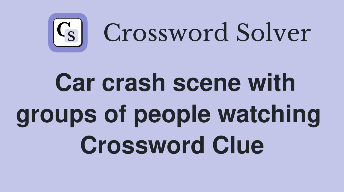 Car crash scene with groups of people watching  Crossword Clue