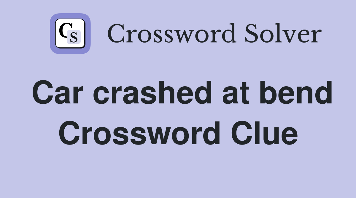 Car crashed at bend Crossword Clue