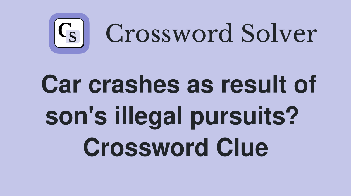 Car crashes as result of son's illegal pursuits?  Crossword Clue