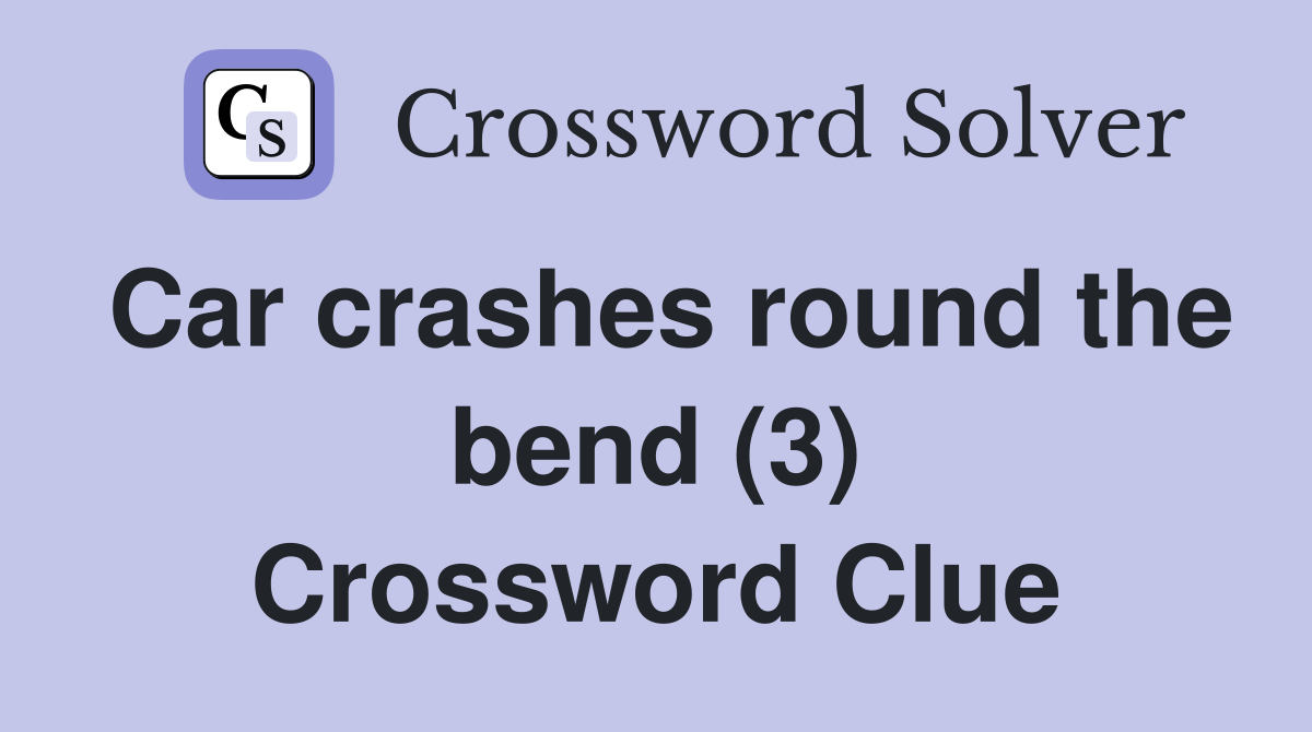 Car crashes round the bend (3) Crossword Clue