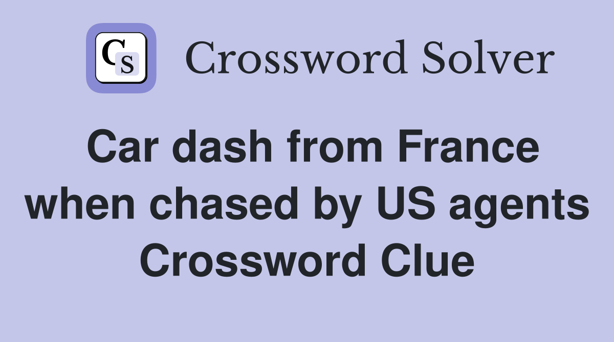Car dash from France when chased by US agents Crossword Clue