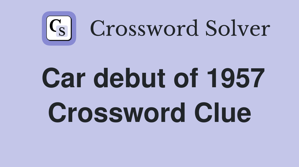Car debut of 1957 Crossword Clue