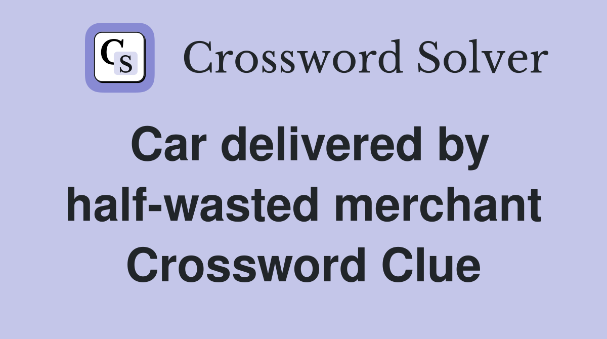 Car delivered by half-wasted merchant Crossword Clue