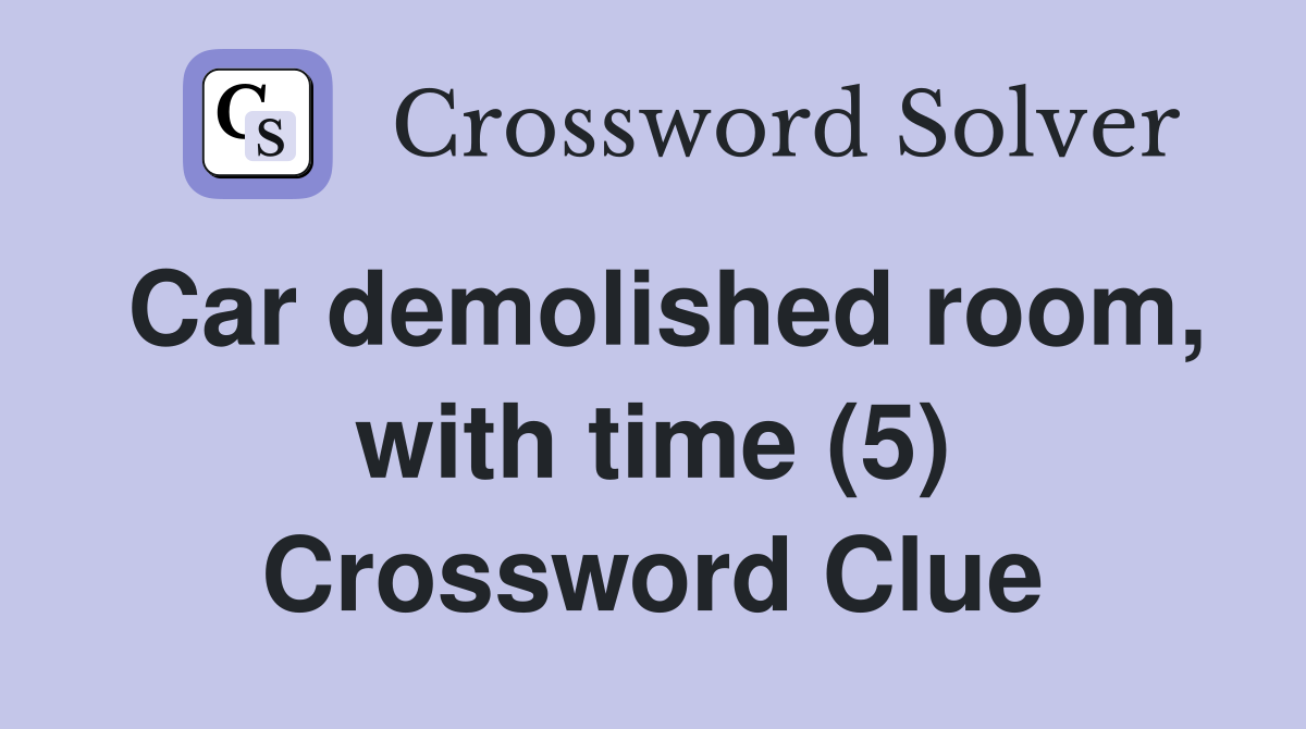Car demolished room, with time (5) Crossword Clue
