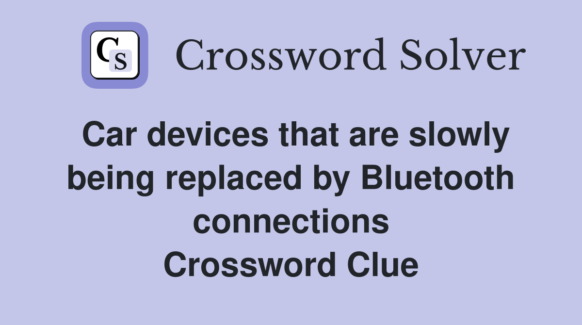 Car devices that are slowly being replaced by Bluetooth connections Crossword Clue