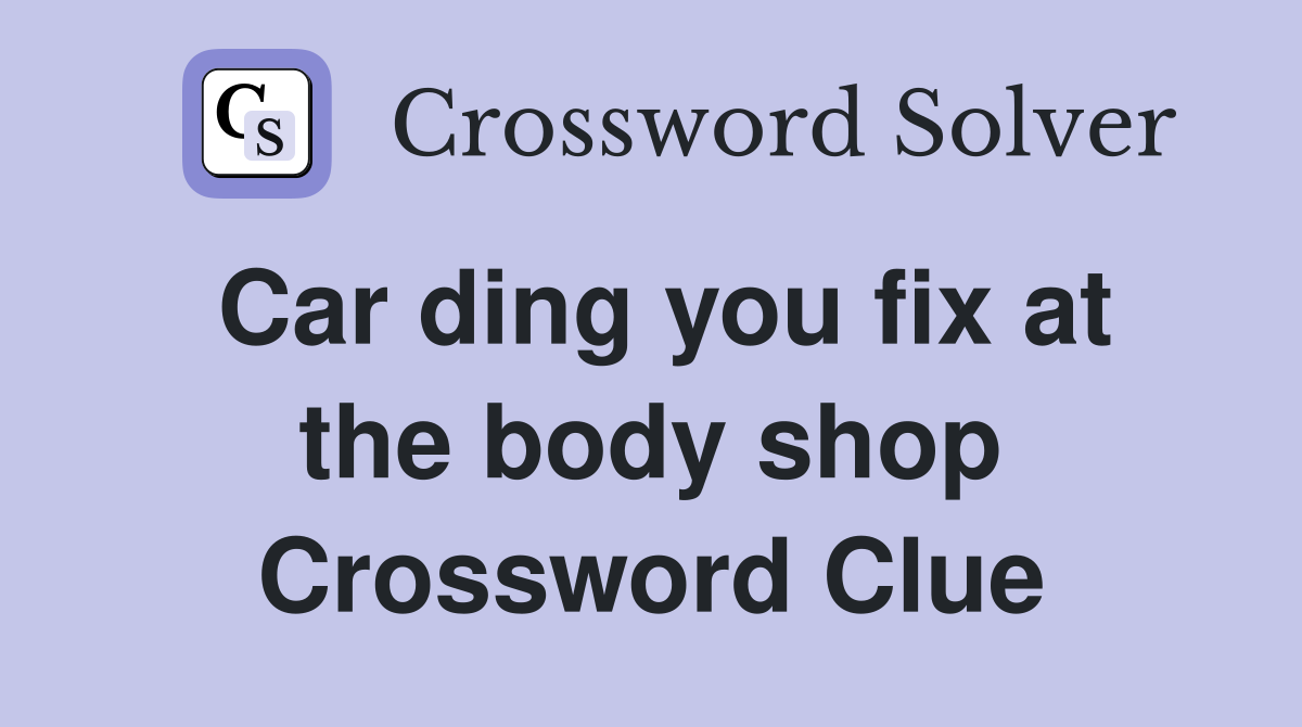 Car ding you fix at the body shop Crossword Clue
