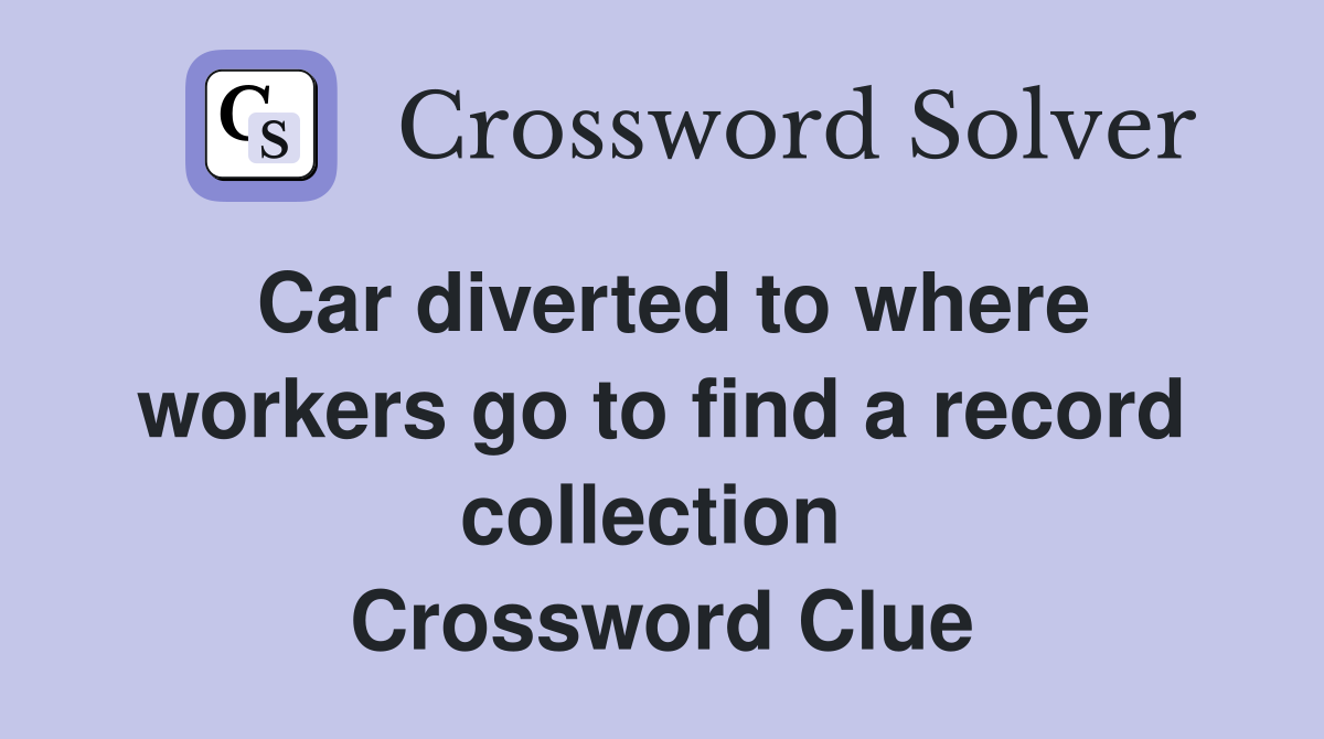 Car diverted to where workers go to find a record collection  Crossword Clue