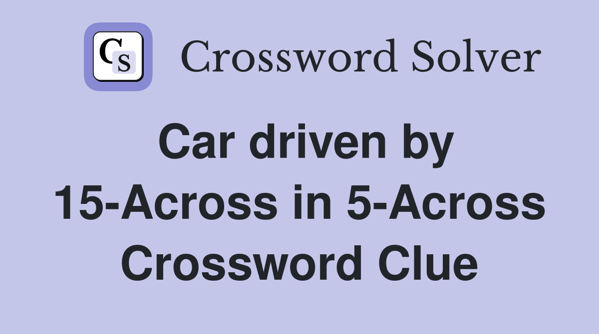 Car driven by 15-Across in 5-Across Crossword Clue