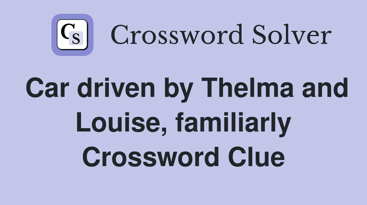 Car driven by Thelma and Louise, familiarly Crossword Clue